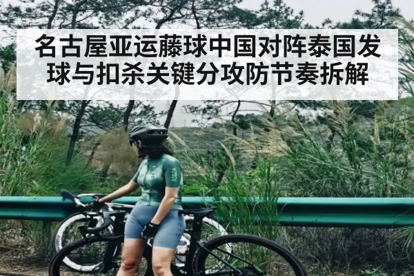 名古屋亚运藤球中国对阵泰国发球与扣杀关键分攻防节奏拆解 - KAIYUN SPORTS