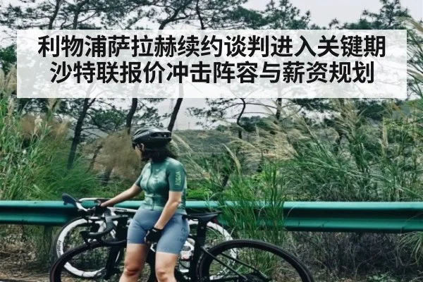 利物浦萨拉赫续约谈判进入关键期 沙特联报价冲击阵容与薪资规划 - KAIYUN SPORTS