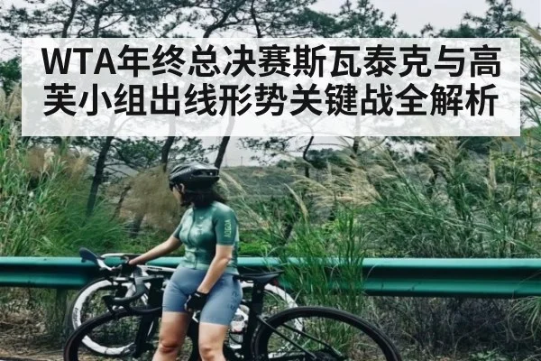 WTA年终总决赛斯瓦泰克与高芙小组出线形势关键战全解析 - KAIYUN SPORTS