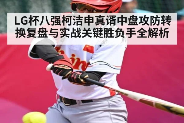 LG杯八强柯洁申真谞中盘攻防转换复盘与实战关键胜负手全解析 - KAIYUN SPORTS