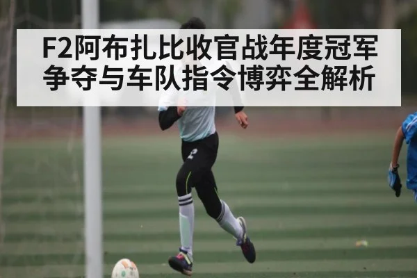 F2阿布扎比收官战年度冠军争夺与车队指令博弈全解析 - KAIYUN SPORTS